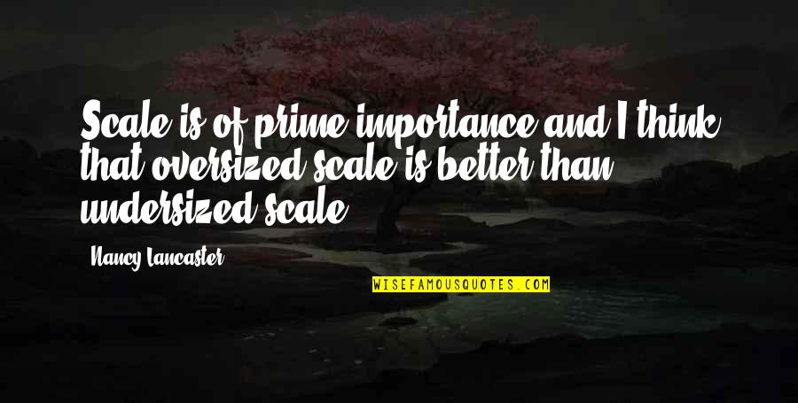 I'm So Much Better Than You Quotes By Nancy Lancaster: Scale is of prime importance and I think