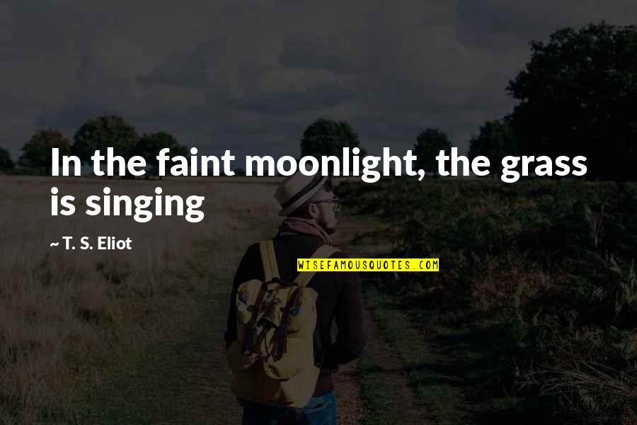 Im So Numb Quotes By T. S. Eliot: In the faint moonlight, the grass is singing