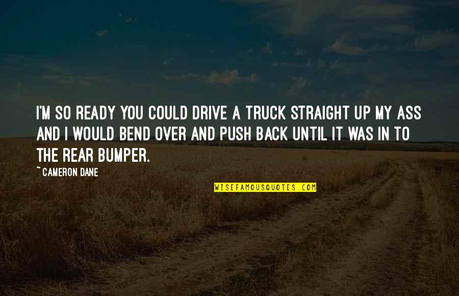 I'm So Over You Quotes By Cameron Dane: I'm so ready you could drive a truck