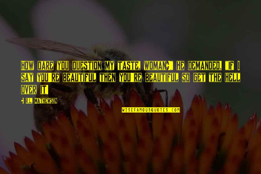 I'm So Over You Quotes By R.L. Mathewson: How dare you question my taste, woman?" he