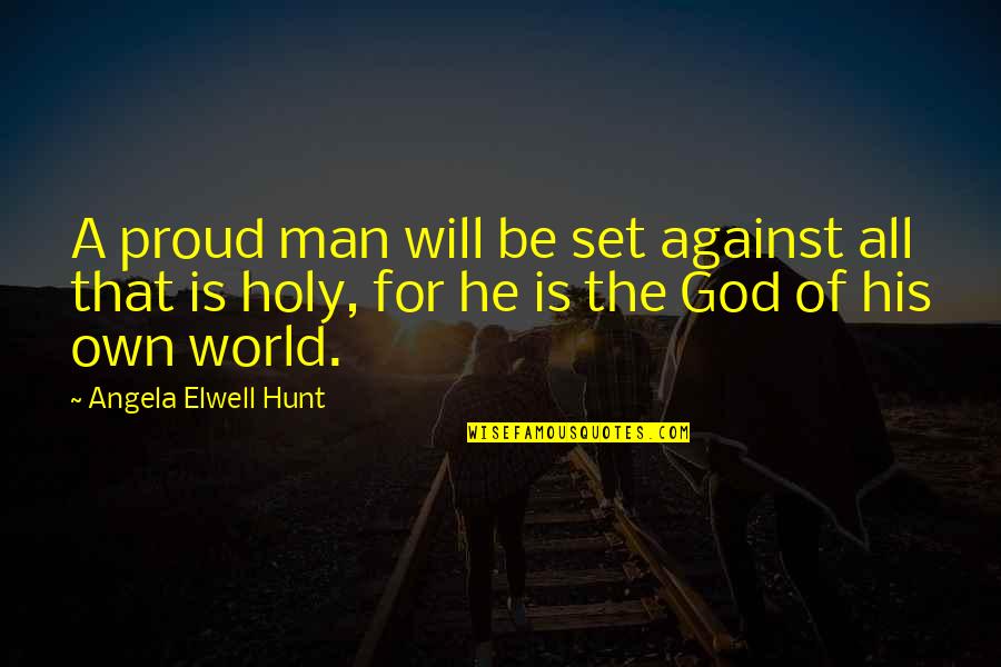 I'm So Proud Of My Man Quotes By Angela Elwell Hunt: A proud man will be set against all I'm So Proud Of My Man Quotes By Angela Elwell Hunt: A proud man will be set against all