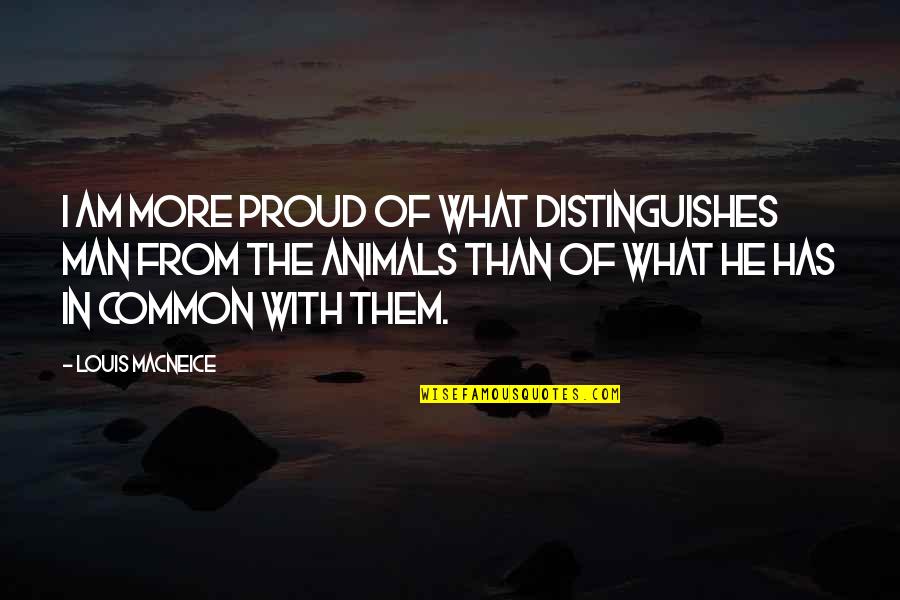 I'm So Proud Of My Man Quotes By Louis MacNeice: I am more proud of what distinguishes man I'm So Proud Of My Man Quotes By Louis MacNeice: I am more proud of what distinguishes man