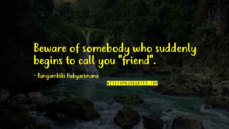 Im So Proud Quotes By Bangambiki Habyarimana: Beware of somebody who suddenly begins to call Im So Proud Quotes By Bangambiki Habyarimana: Beware of somebody who suddenly begins to call