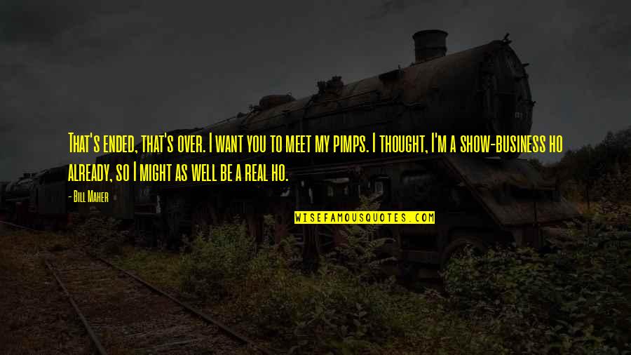 I'm So Real Quotes By Bill Maher: That's ended, that's over. I want you to I'm So Real Quotes By Bill Maher: That's ended, that's over. I want you to