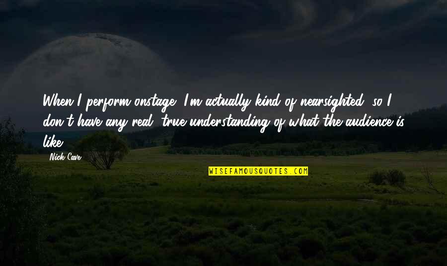 I'm So Real Quotes By Nick Cave: When I perform onstage, I'm actually kind of