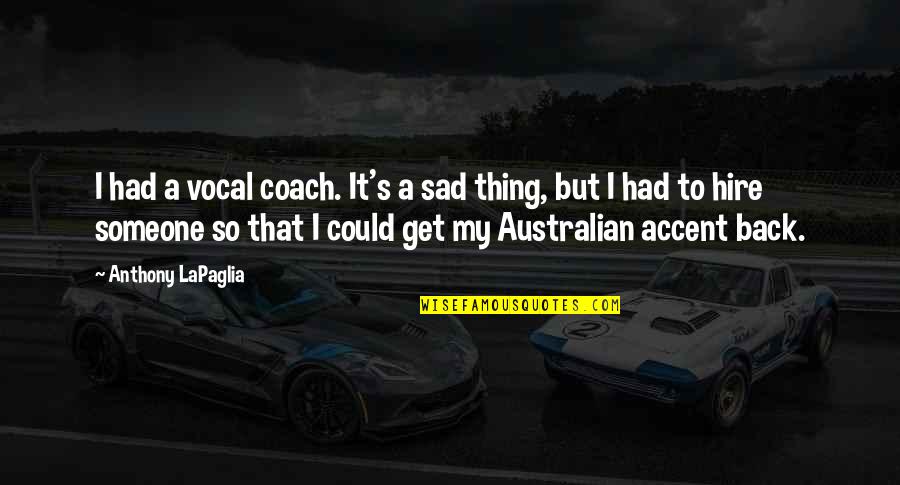 I'm So Sad Quotes By Anthony LaPaglia: I had a vocal coach. It's a sad