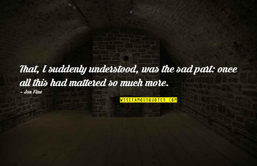 I'm So Sad Quotes By Jon Fine: That, I suddenly understood, was the sad part: