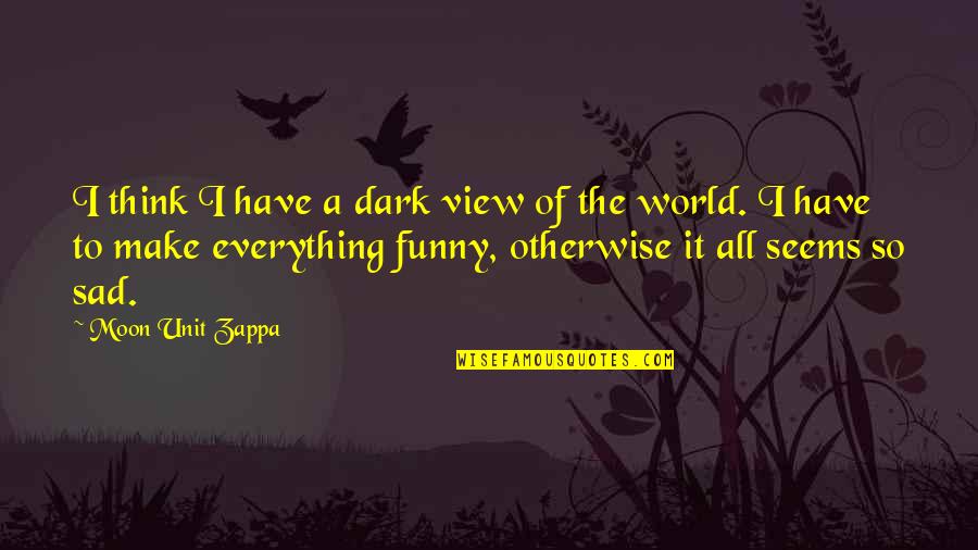 I'm So Sad Quotes By Moon Unit Zappa: I think I have a dark view of I'm So Sad Quotes By Moon Unit Zappa: I think I have a dark view of