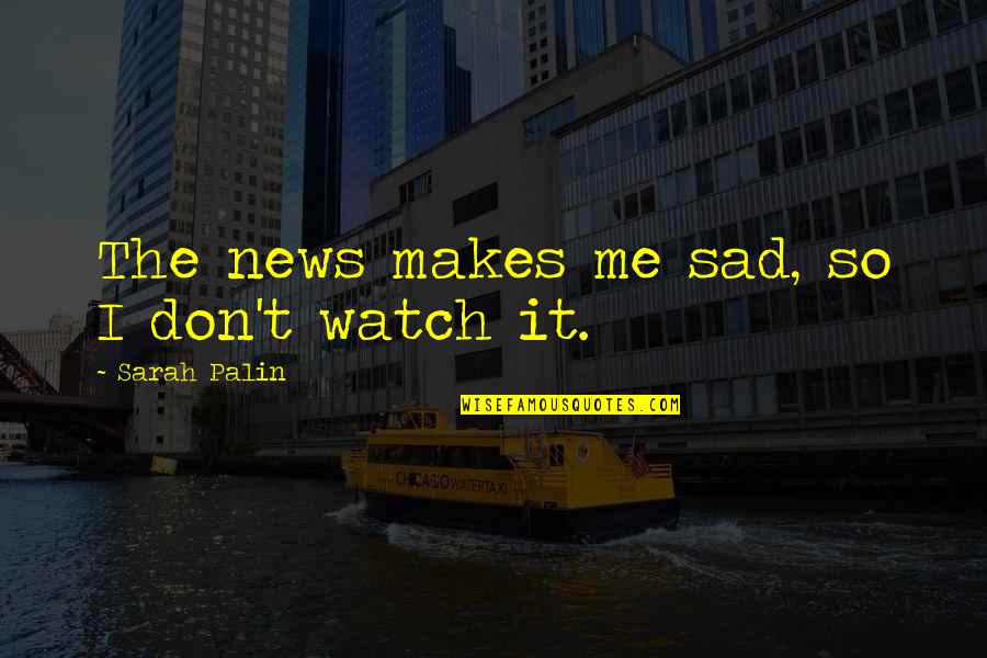 I'm So Sad Quotes By Sarah Palin: The news makes me sad, so I don't