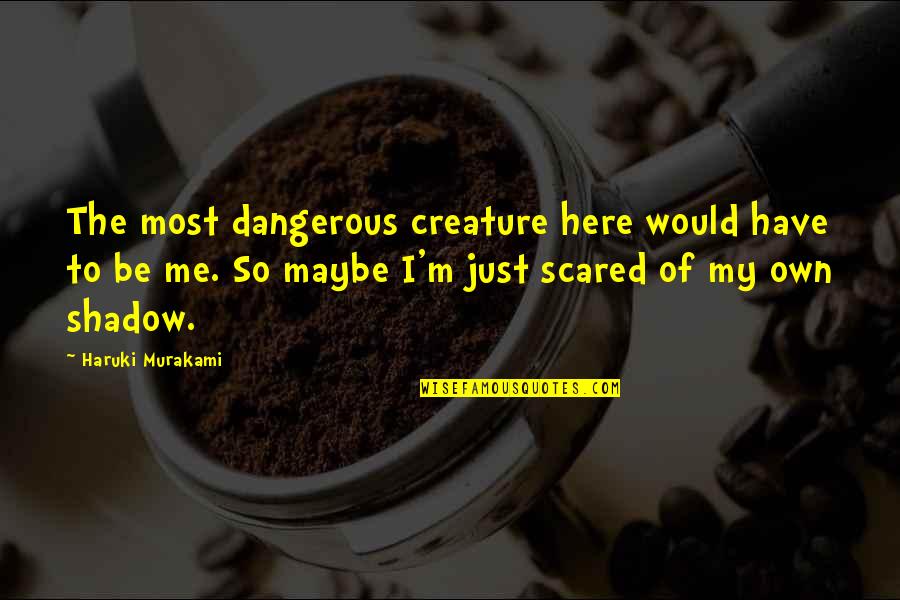 I'm So Scared Quotes By Haruki Murakami: The most dangerous creature here would have to