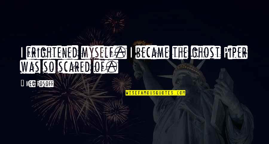 I'm So Scared Quotes By Meg Rosoff: I frightened myself. I became the ghost Piper