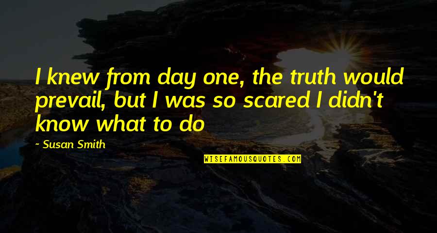 I'm So Scared Quotes By Susan Smith: I knew from day one, the truth would