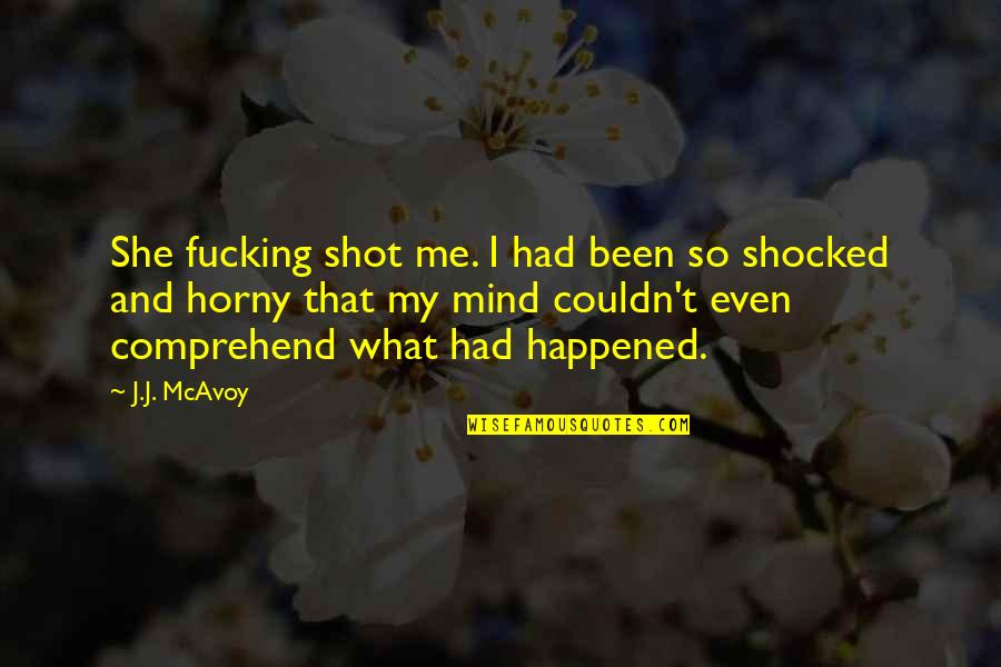 I'm So Shocked Quotes By J.J. McAvoy: She fucking shot me. I had been so