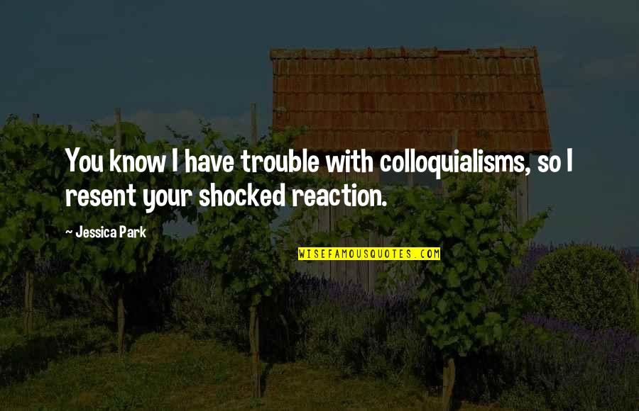 I'm So Shocked Quotes By Jessica Park: You know I have trouble with colloquialisms, so