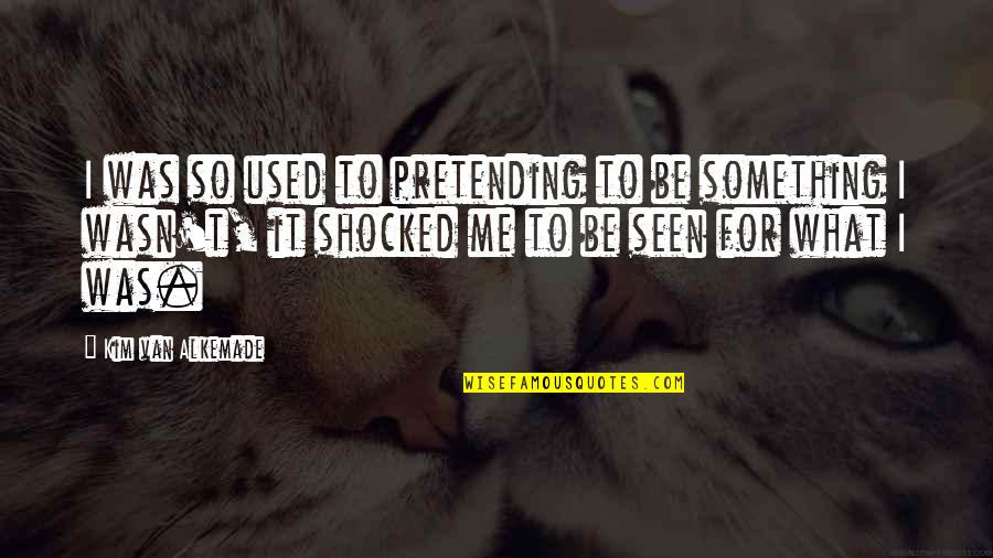 I'm So Shocked Quotes By Kim Van Alkemade: I was so used to pretending to be I'm So Shocked Quotes By Kim Van Alkemade: I was so used to pretending to be