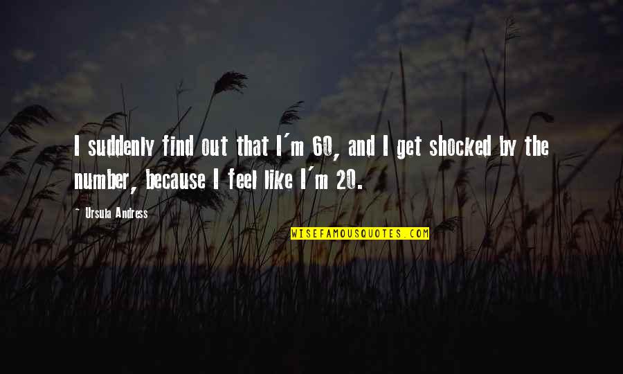 I'm So Shocked Quotes By Ursula Andress: I suddenly find out that I'm 60, and I'm So Shocked Quotes By Ursula Andress: I suddenly find out that I'm 60, and