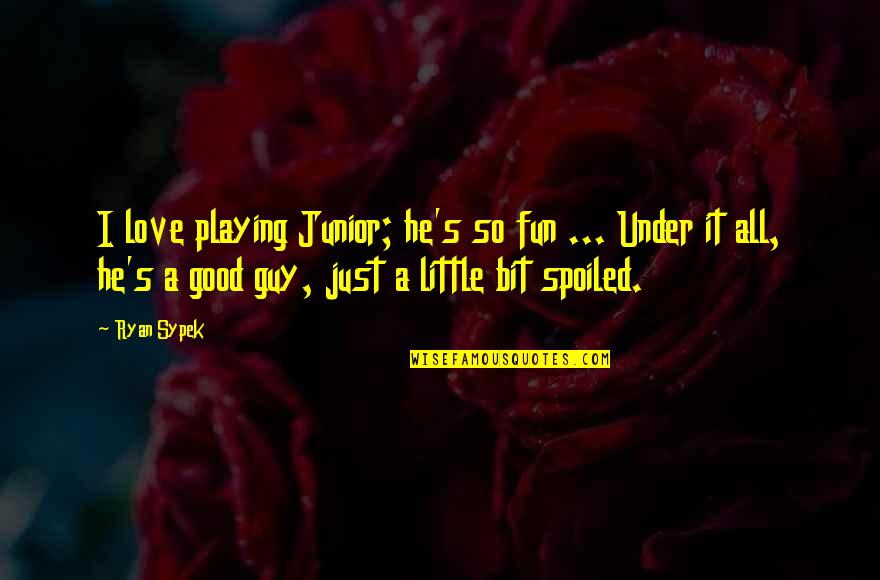 I'm So Spoiled Quotes By Ryan Sypek: I love playing Junior; he's so fun ...