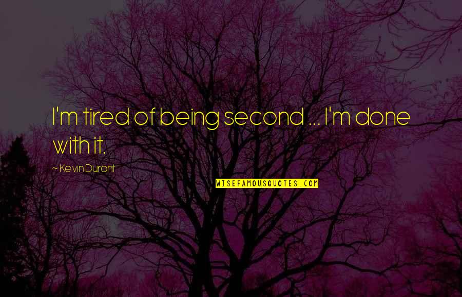 Im So Tired And Done Quotes By Kevin Durant: I'm tired of being second ... I'm done Im So Tired And Done Quotes By Kevin Durant: I'm tired of being second ... I'm done