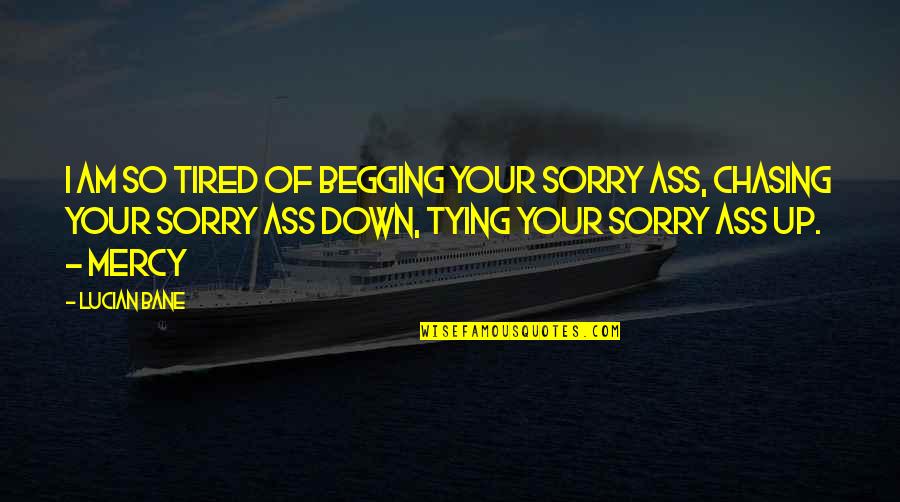 I'm So Tired Of It All Quotes By Lucian Bane: I am so tired of begging your sorry