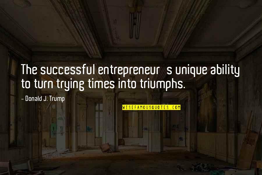 I'm So Unique Quotes By Donald J. Trump: The successful entrepreneur's unique ability to turn trying