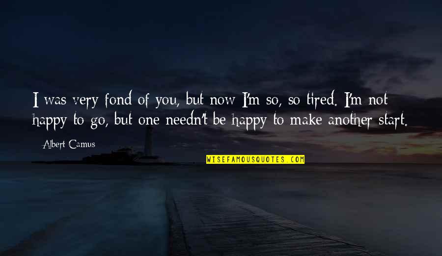 I'm So Very Tired Quotes By Albert Camus: I was very fond of you, but now I'm So Very Tired Quotes By Albert Camus: I was very fond of you, but now
