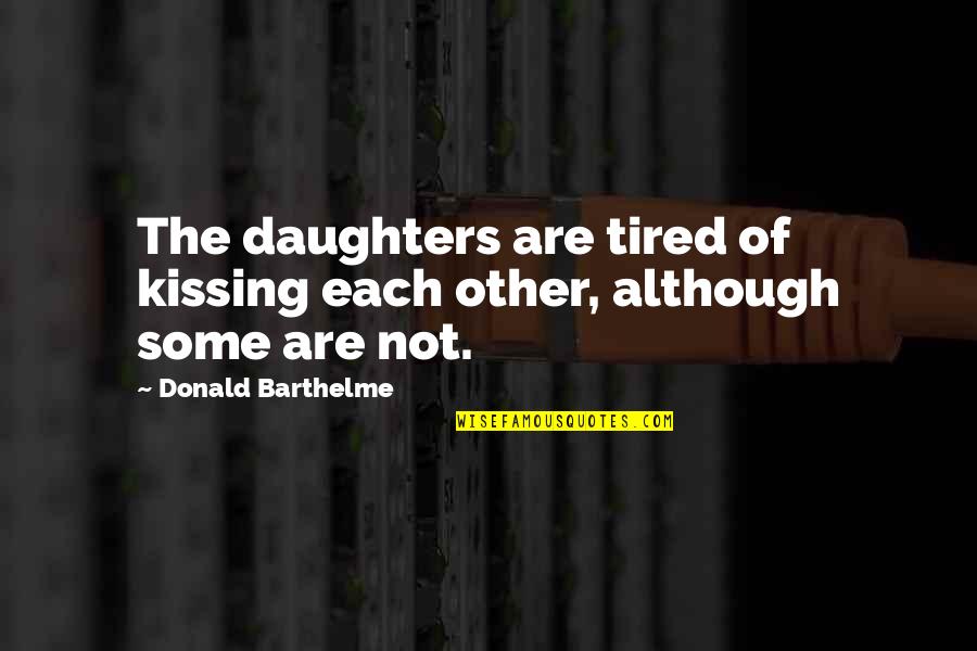 I'm So Very Tired Quotes By Donald Barthelme: The daughters are tired of kissing each other,