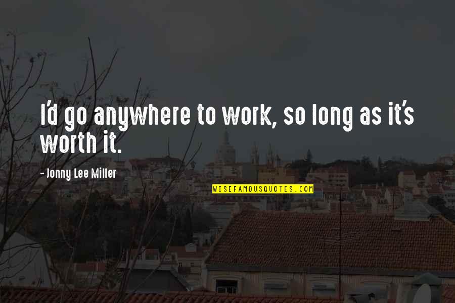 I'm So Worth It Quotes By Jonny Lee Miller: I'd go anywhere to work, so long as