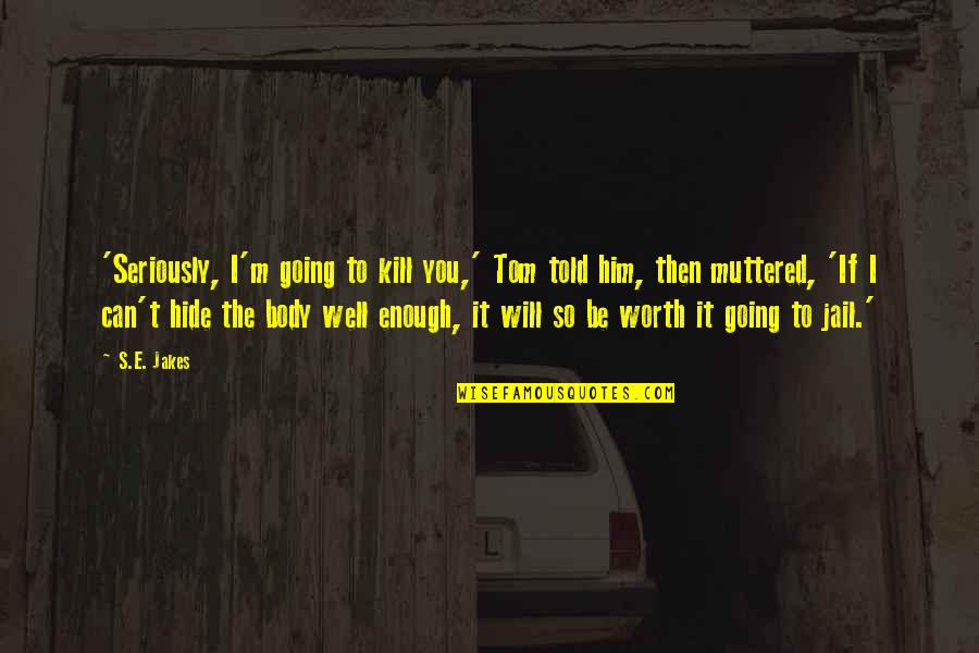 I'm So Worth It Quotes By S.E. Jakes: 'Seriously, I'm going to kill you,' Tom told