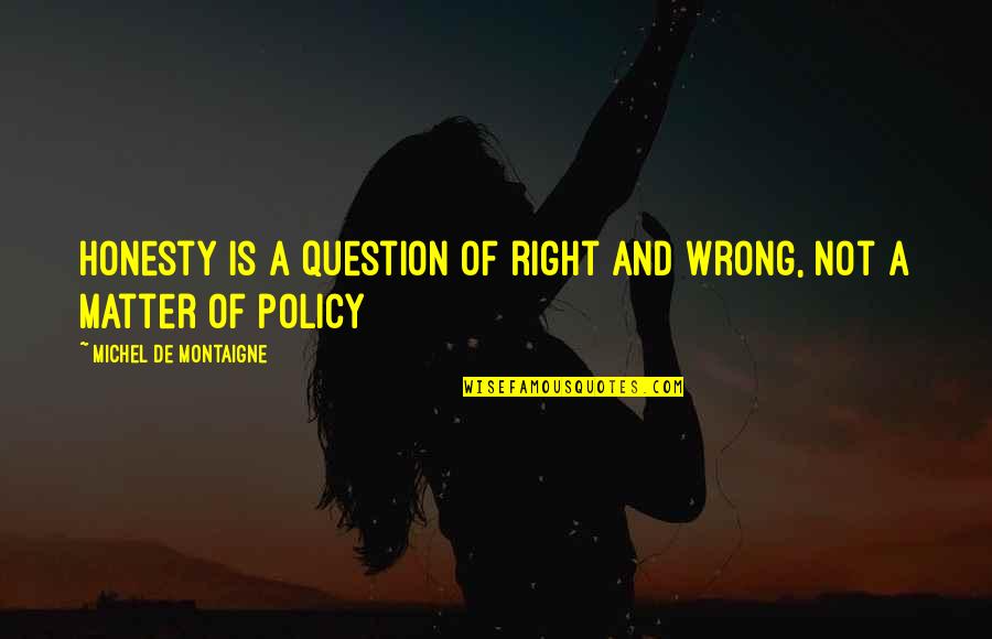 Im Sorry And Miss You Quotes By Michel De Montaigne: Honesty is a question of right and wrong, Im Sorry And Miss You Quotes By Michel De Montaigne: Honesty is a question of right and wrong,