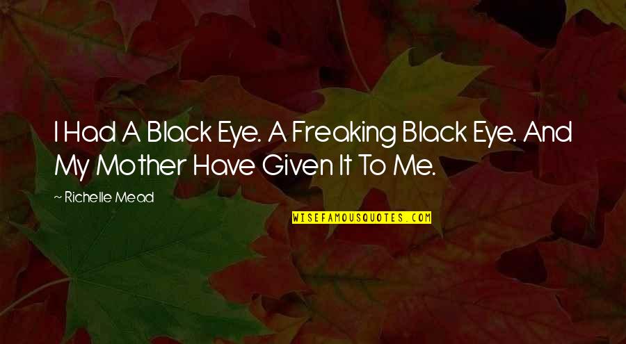 I'm Sorry Babe I Love You Quotes By Richelle Mead: I Had A Black Eye. A Freaking Black
