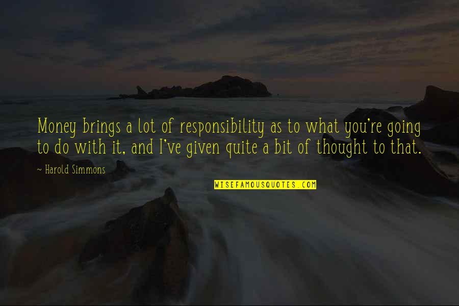 I'm Sorry For Everything I Have Done Quotes By Harold Simmons: Money brings a lot of responsibility as to