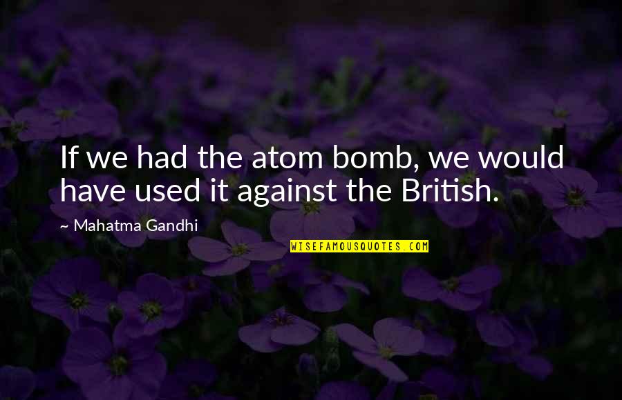 I'm Sorry For Everything I Have Done Quotes By Mahatma Gandhi: If we had the atom bomb, we would