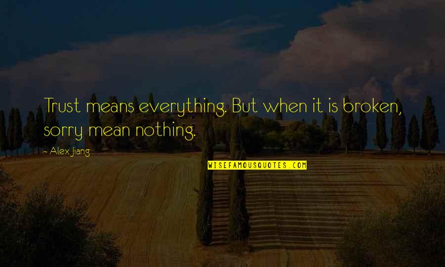 I'm Sorry For Everything Quotes By Alex Jiang: Trust means everything. But when it is broken,