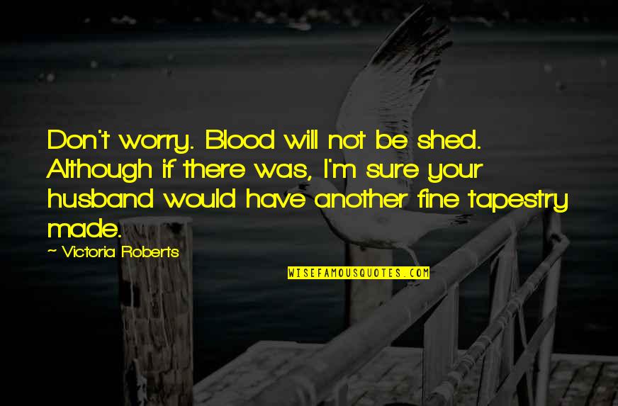 Im Sorry For Her Quotes By Victoria Roberts: Don't worry. Blood will not be shed. Although