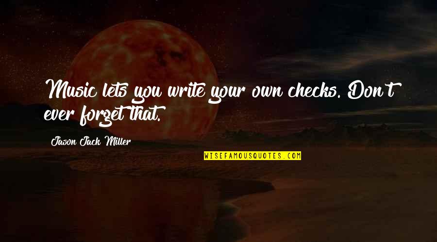 Im Sorry For Leaving Quotes By Jason Jack Miller: Music lets you write your own checks. Don't