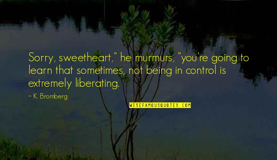 I'm Sorry For Not Being There For You Quotes By K. Bromberg: Sorry, sweetheart," he murmurs, "you're going to learn