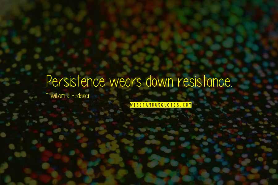 Im Sorry For Quotes By William J. Federer: Persistence wears down resistance.