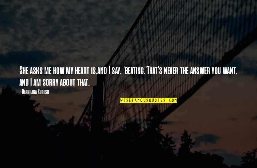 I'm Sorry From The Heart Quotes By Darshana Suresh: She asks me how my heart is,and I I'm Sorry From The Heart Quotes By Darshana Suresh: She asks me how my heart is,and I