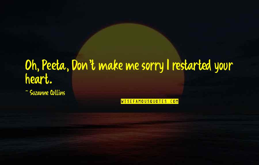 I'm Sorry From The Heart Quotes By Suzanne Collins: Oh, Peeta, Don't make me sorry I restarted I'm Sorry From The Heart Quotes By Suzanne Collins: Oh, Peeta, Don't make me sorry I restarted
