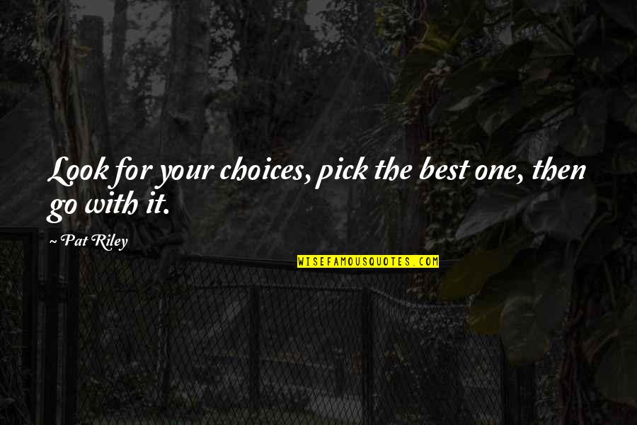 I'm Sorry Honey Quotes By Pat Riley: Look for your choices, pick the best one,