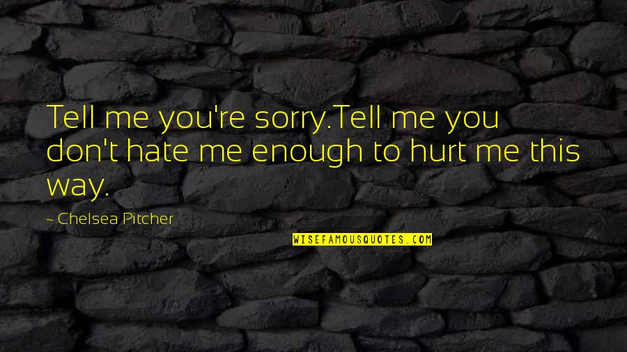 I'm Sorry Hurt You Quotes By Chelsea Pitcher: Tell me you're sorry.Tell me you don't hate