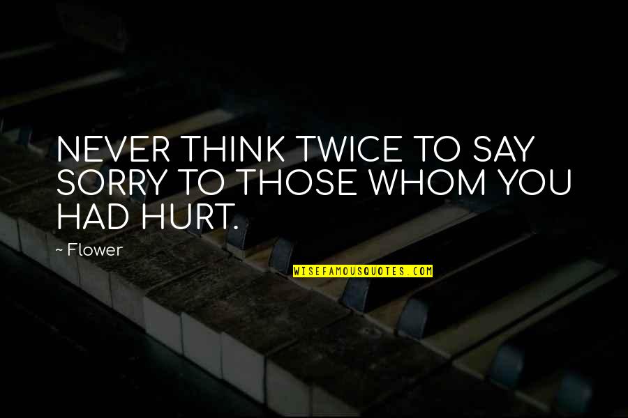 I'm Sorry Hurt You Quotes By Flower: NEVER THINK TWICE TO SAY SORRY TO THOSE