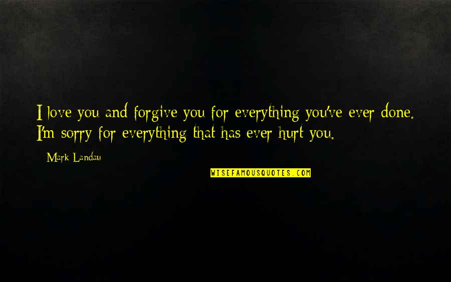 I'm Sorry Hurt You Quotes By Mark Landau: I love you and forgive you for everything