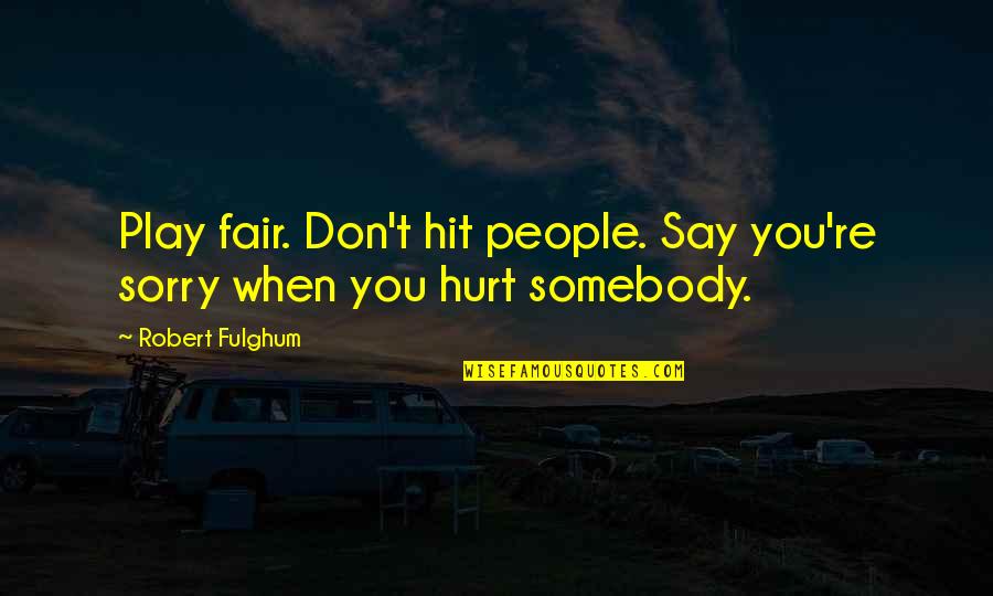 I'm Sorry Hurt You Quotes By Robert Fulghum: Play fair. Don't hit people. Say you're sorry