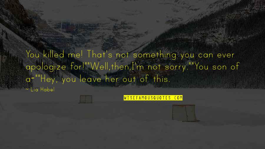 I'm Sorry I Can't Be There Quotes By Lia Habel: You killed me! That's not something you can