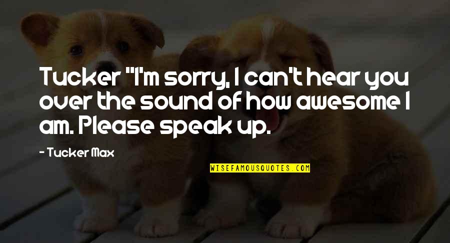 I'm Sorry I Can't Be There Quotes By Tucker Max: Tucker "I'm sorry, I can't hear you over