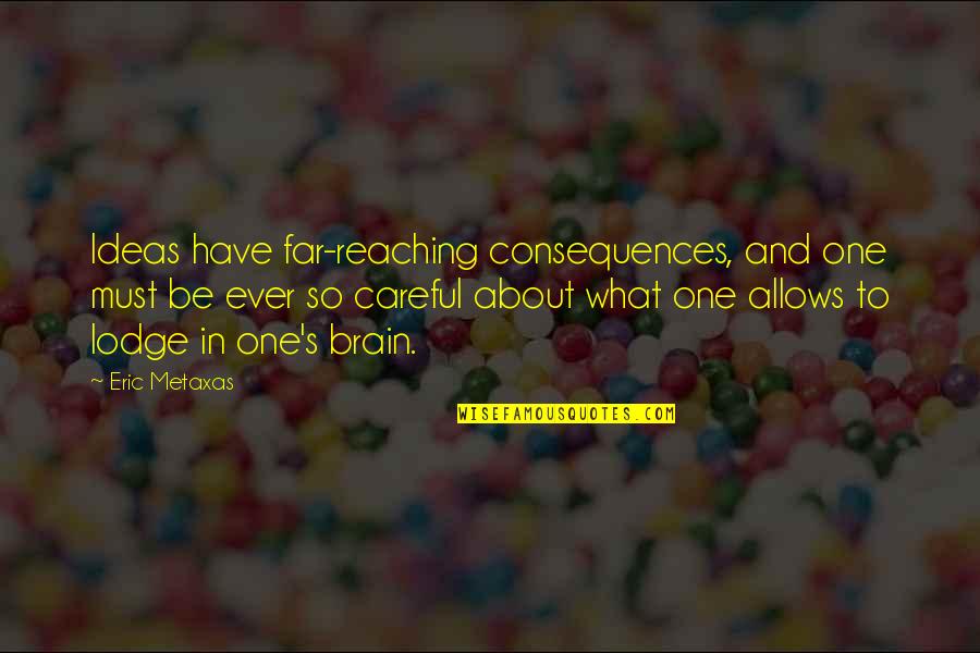 I'm Sorry I Forgot Quotes By Eric Metaxas: Ideas have far-reaching consequences, and one must be I'm Sorry I Forgot Quotes By Eric Metaxas: Ideas have far-reaching consequences, and one must be