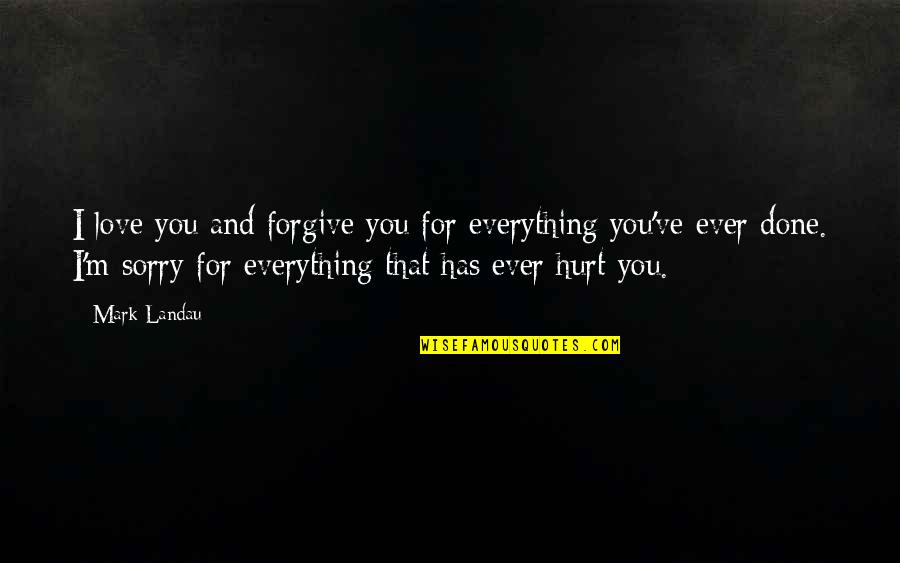 I'm Sorry I Hurt You I Love You Quotes By Mark Landau: I love you and forgive you for everything