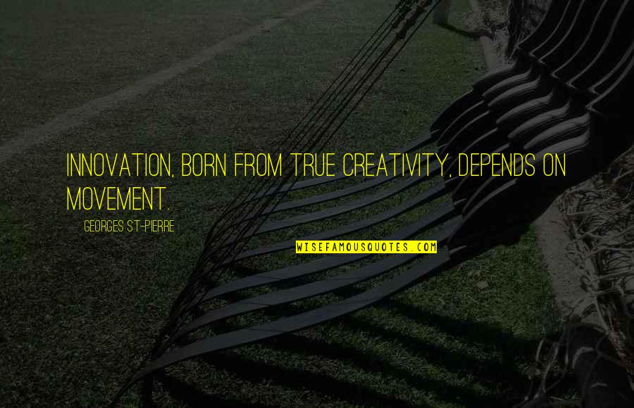 Im Sorry I Miss You Quotes By Georges St-Pierre: Innovation, born from true creativity, depends on movement. Im Sorry I Miss You Quotes By Georges St-Pierre: Innovation, born from true creativity, depends on movement.