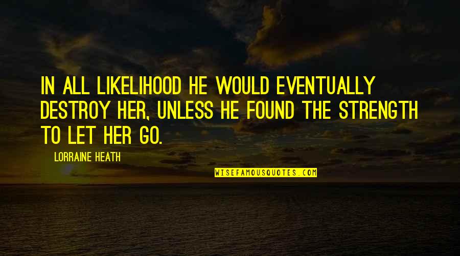 I'm Sorry I Ruined Everything Quotes By Lorraine Heath: In all likelihood he would eventually destroy her, I'm Sorry I Ruined Everything Quotes By Lorraine Heath: In all likelihood he would eventually destroy her,